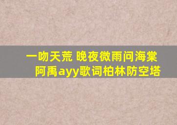 一吻天荒 晚夜微雨问海棠阿禹ayy歌词柏林防空塔